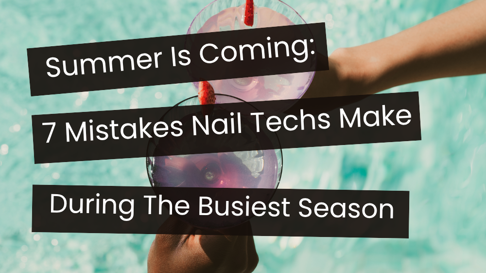 Summer Is Coming: 7 Mistakes Nail Techs Make During Their Busiest Season