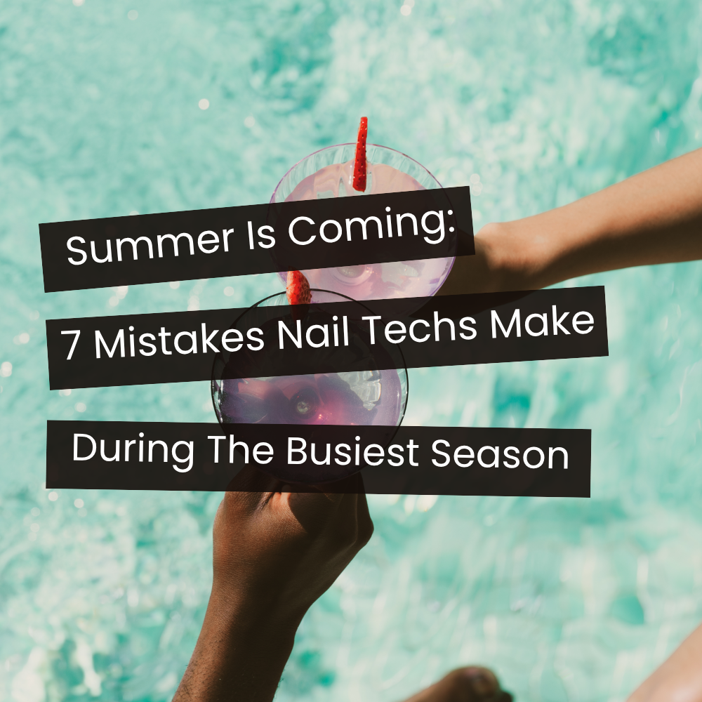 Summer Is Coming: 7 Mistakes Nail Techs Make During Their Busiest Season